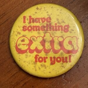 I Have Something Extra For You! Vintage Pinback Button Pin Round Circle